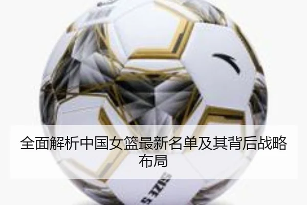 全面解析中国女篮最新名单及其背后战略布局